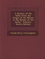 A History of the Sikhs from the Origin of the Nation to the Battles of the Sutlej di Joseph Davey Cunningham edito da Nabu Press