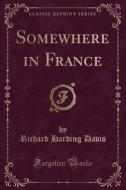 Somewhere In France (classic Reprint) di Richard Harding Davis edito da Forgotten Books