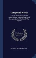 Compound Words: A Study of the Principles of Compounding, the Components of Compounds, and the Use of the Hyphen di Frederick William Hamilton edito da CHIZINE PUBN