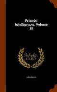 Friends' Intelligencer, Volume 15 di Anonymous edito da Arkose Press