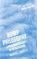 Dump Philosophy: A Phenomenology of Devastation di Michael Marder edito da BLOOMSBURY ACADEMIC