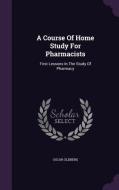 A Course Of Home Study For Pharmacists di Oscar Oldberg edito da Palala Press