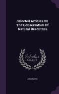 Selected Articles On The Conservation Of Natural Resources di Anonymous edito da Palala Press