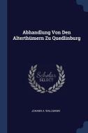 Abhandlung Von Den Alterthümern Zu Quedlinburg di Johann A. Wallmann edito da CHIZINE PUBN