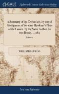 A Summary Of The Crown-law, By Way Of Abridgment Of Serjeant Hawkins's Pleas Of The Crown. By The Same Author. In Two Books. ... Of 2; Volume 2 di William Hawkins edito da Gale Ecco, Print Editions
