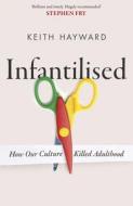 Infantilised: How Our Culture Killed Adulthood di K.J. Hayward edito da Little, Brown Book Group