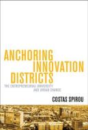 Anchoring Innovation Districts: The Entrepreneurial University and Urban Change di Costas Spirou edito da JOHNS HOPKINS UNIV PR