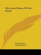 The Seven Planes Of Our World di Richard Ingalese, Isabella Ingalese edito da Kessinger Publishing, Llc