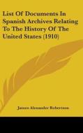 List of Documents in Spanish Archives Relating to the History of the United States (1910) di James Alexander Robertson edito da Kessinger Publishing