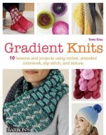 Gradient Knits: 10 Lessons and Projects Using Ombre, Stranded Colorwork, Slip-Stitch, and Texture di Tanis Gray edito da BES PUB