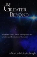 The Greater Beyond di B. Luciano Barsuglia edito da Createspace