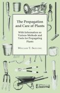 The Propagation and Care of Plants - With Information on Various Methods and Tools for Propagating Plants di William T. Skilling edito da Delany Press