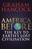 America Before: The Key to Earth's Lost Civilization di Graham Hancock edito da Hodder & Stoughton