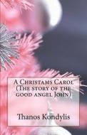 A Christams Carol (the Story of the Good Angel John): Xristougenniatiki Isotria di Thanos Kondylis edito da Createspace Independent Publishing Platform