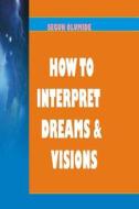 How to Interpret Dreams and Visions: Understanding How God Speaks in Dreams and Visions di Pst Segun Olumide edito da Createspace