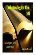 Understanding the Bible 101: The Complete Bible Commentary di Kenneth Smith edito da Createspace