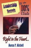 Leadership Secrets of the 10% Club: Right in the Heart di Marcus P. Mitchell edito da Createspace