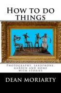 How to Do Things: Photography, Saxophone, Garden and Home di Dean Moriarty edito da Createspace
