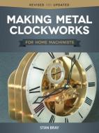 Making Metal Clockworks for Home Machinists di Stan Bray edito da FOX CHAPEL PUB CO INC