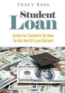 Student Loan: Guide for Students on How to Get Out of Loan Default di Tracy Ross edito da Createspace