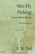 Wet-Fly Fishing - Treated Methodically - With Illustrations di E. M. Tod edito da Read Country Books