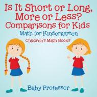 Is It Short or Long, More or Less? Comparisons for Kids - Math for Kindergarten | Children's Math Books di Baby edito da Baby Professor