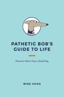 Pathetic Bob's Guide to Life di Mike Hood edito da Xlibris