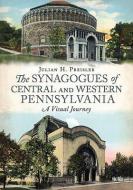 The Synagogues of Central and Western Pennsylvania: A Visual Journey di Julian H. Preisler edito da ARCADIA PUB (SC)