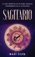 Sagitario: La guía definitiva de un signo zodiacal sorprendente en la astrología di Mari Silva edito da LIGHTNING SOURCE INC