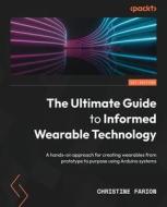 The Ultimate Guide to Informed Wearable Technology: A hands-on approach for creating wearables from prototype to purpose using Arduino systems di Christine Farion edito da PACKT PUB