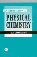 An Introduction To Physical Chemistry di D.K. Chakrabarty edito da Alpha Science International Ltd