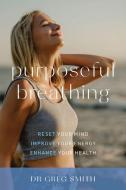 Purposeful Breathing: Reset Your Mind * Improve Your Energy * Enhance Your Health di Greg Smith edito da EXISLE PUB