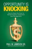 Opportunity Is Knocking: How to Open the Door to Rental Property Investment and Management di Paul W. Jamison Sr edito da LIGHTNING SOURCE INC