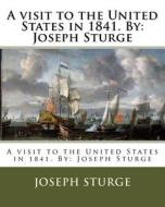 A Visit to the United States in 1841. by: Joseph Sturge di Joseph Sturge edito da Createspace Independent Publishing Platform