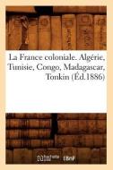 La France Coloniale. Algérie, Tunisie, Congo, Madagascar, Tonkin (Éd.1886) di Sans Auteur edito da Hachette Livre - Bnf