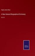 A New General Biographical Dictionary di Hugh James Rose edito da Salzwasser Verlag