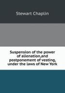 Suspension Of The Power Of Alienation, And Postponement Of Vesting, Under The Laws Of New York di Stewart Chaplin edito da Book On Demand Ltd.