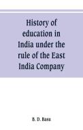 History of education in India under the rule of the East India Company di B. D. Basu edito da Alpha Editions