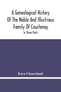 A Genealogical History Of The Noble And Illustrious Family Of Courtenay di Ezra Cleaveland edito da Alpha Editions