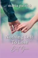 Nothing Left To Lose But You di Maria Patrick edito da LIGHTNING SOURCE INC