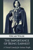 The Importance Of Being Earnest A Trivial Comedy For Serious People di Wilde Oscar Wilde edito da Independently Published