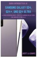 Guida Introduttiva Ai Samsung Galaxy S24, S24+ E S24 Ultra di Scott La Counte edito da SL Editions