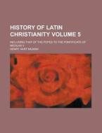 History Of Latin Christianity (volume 5); Including That Of The Popes To The Pontificate Of Nicolas V di Henry Hart Milman edito da General Books Llc