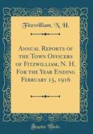 Annual Reports of the Town Officers of Fitzwilliam, N. H. for the Year Ending February 15, 1916 (Classic Reprint) di Fitzwilliam N. H edito da Forgotten Books