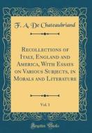 Recollections of Italy, England and America, with Essays on Various Subjects, in Morals and Literature, Vol. 1 (Classic Reprint) di F. A. De Chateaubriand edito da Forgotten Books