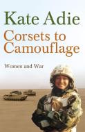 Corsets To Camouflage di Kate Adie, The Imperial War Museum edito da Hodder & Stoughton