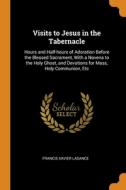 Visits To Jesus In The Tabernacle di Francis Xavier Lasance edito da Franklin Classics