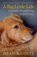 A Big Little Life: A Memoir of a Joyful Dog Named Trixie di Dean Koontz edito da BANTAM DELL