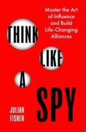 Think Like A Spy di Julian Fisher edito da Little, Brown Book Group