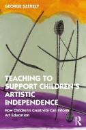 Teaching To Support Children's Artistic Independence di George Szekely edito da Taylor & Francis Ltd